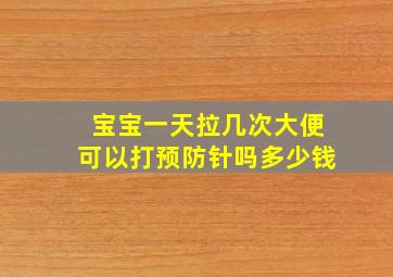 宝宝一天拉几次大便可以打预防针吗多少钱