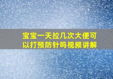 宝宝一天拉几次大便可以打预防针吗视频讲解