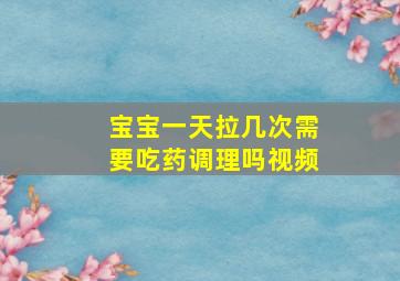 宝宝一天拉几次需要吃药调理吗视频