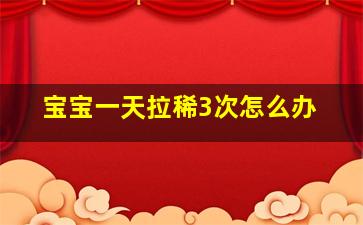 宝宝一天拉稀3次怎么办