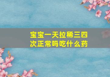 宝宝一天拉稀三四次正常吗吃什么药