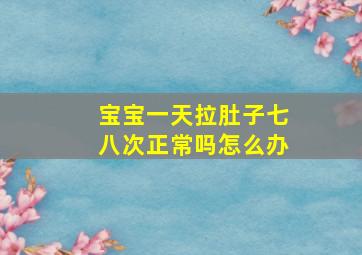 宝宝一天拉肚子七八次正常吗怎么办