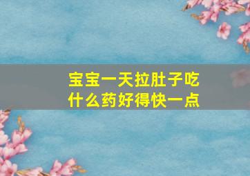 宝宝一天拉肚子吃什么药好得快一点