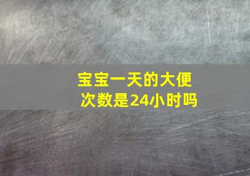 宝宝一天的大便次数是24小时吗