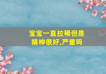 宝宝一直拉稀但是精神很好,严重吗