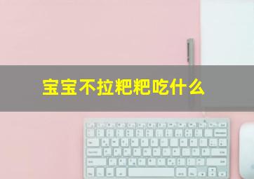 宝宝不拉粑粑吃什么