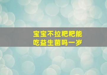 宝宝不拉粑粑能吃益生菌吗一岁