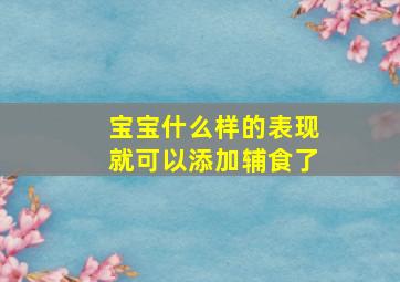 宝宝什么样的表现就可以添加辅食了