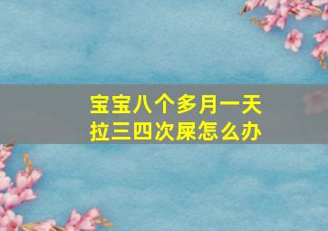 宝宝八个多月一天拉三四次屎怎么办