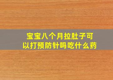 宝宝八个月拉肚子可以打预防针吗吃什么药