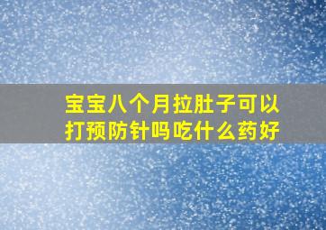 宝宝八个月拉肚子可以打预防针吗吃什么药好