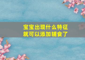 宝宝出现什么特征就可以添加辅食了