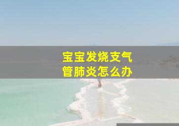 宝宝发烧支气管肺炎怎么办