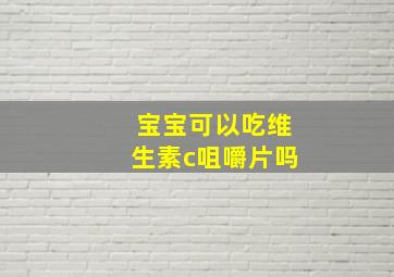 宝宝可以吃维生素c咀嚼片吗