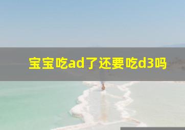 宝宝吃ad了还要吃d3吗