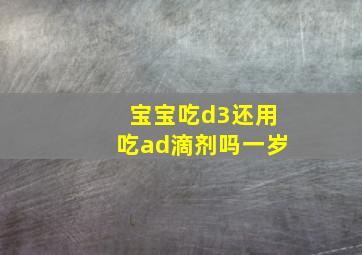 宝宝吃d3还用吃ad滴剂吗一岁