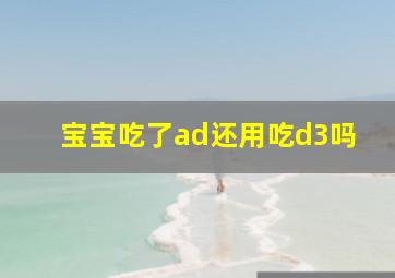 宝宝吃了ad还用吃d3吗