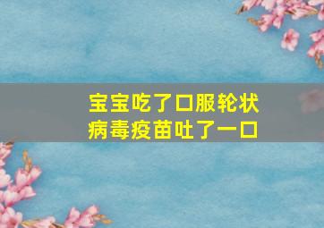 宝宝吃了口服轮状病毒疫苗吐了一口