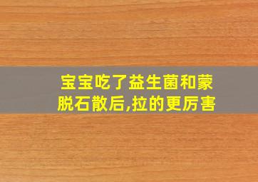 宝宝吃了益生菌和蒙脱石散后,拉的更厉害