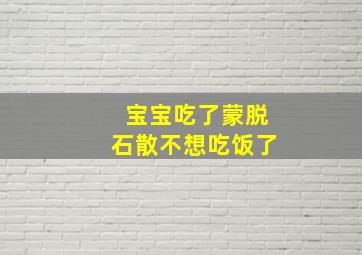 宝宝吃了蒙脱石散不想吃饭了