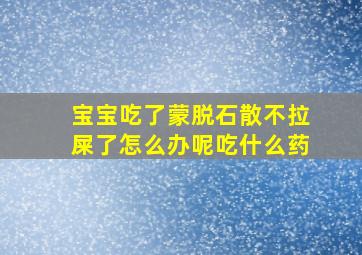 宝宝吃了蒙脱石散不拉屎了怎么办呢吃什么药