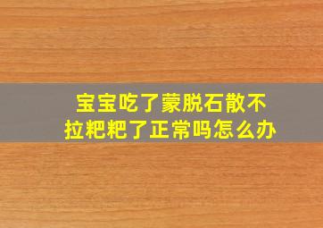 宝宝吃了蒙脱石散不拉粑粑了正常吗怎么办