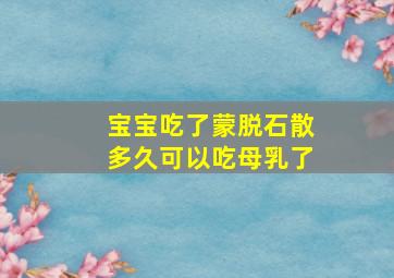 宝宝吃了蒙脱石散多久可以吃母乳了