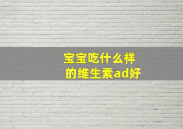 宝宝吃什么样的维生素ad好