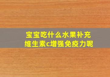 宝宝吃什么水果补充维生素c增强免疫力呢