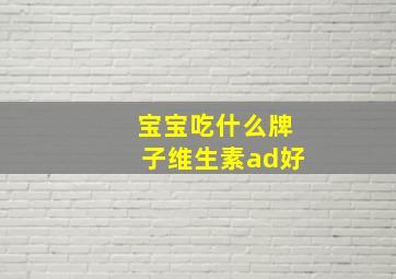 宝宝吃什么牌子维生素ad好