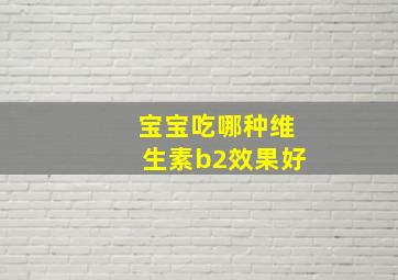 宝宝吃哪种维生素b2效果好