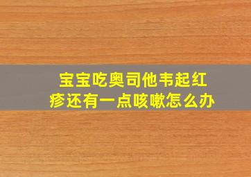 宝宝吃奥司他韦起红疹还有一点咳嗽怎么办