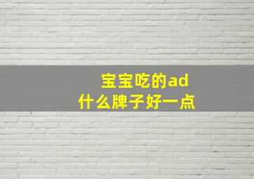 宝宝吃的ad什么牌子好一点