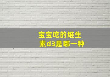 宝宝吃的维生素d3是哪一种