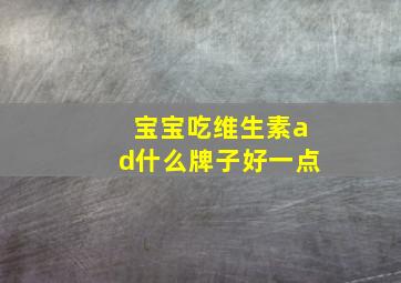 宝宝吃维生素ad什么牌子好一点