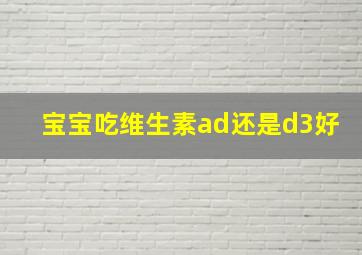 宝宝吃维生素ad还是d3好