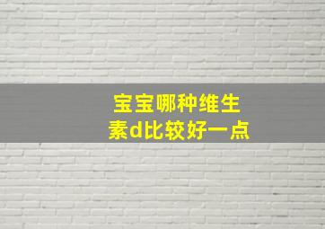 宝宝哪种维生素d比较好一点