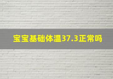 宝宝基础体温37.3正常吗