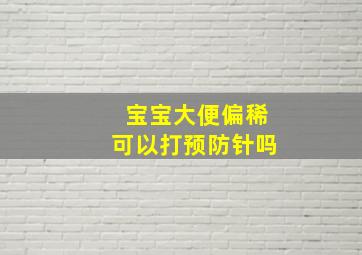 宝宝大便偏稀可以打预防针吗