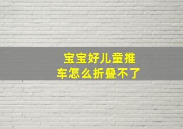 宝宝好儿童推车怎么折叠不了