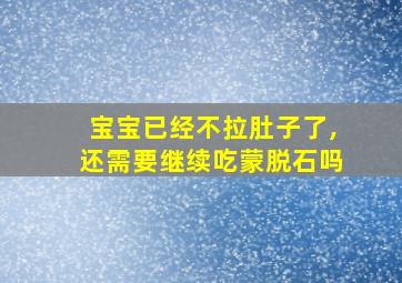 宝宝已经不拉肚子了,还需要继续吃蒙脱石吗