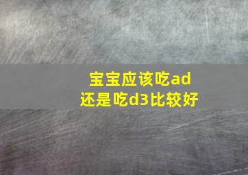 宝宝应该吃ad还是吃d3比较好