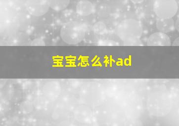 宝宝怎么补ad