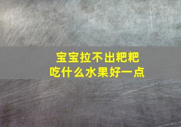 宝宝拉不出粑粑吃什么水果好一点