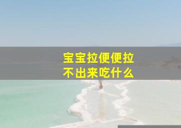 宝宝拉便便拉不出来吃什么