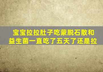 宝宝拉拉肚子吃蒙脱石散和益生菌一直吃了五天了还是拉