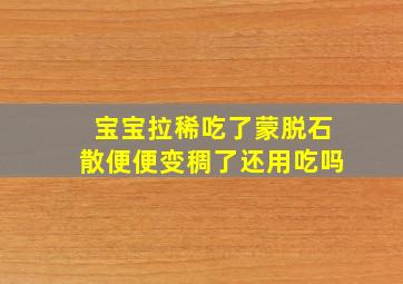 宝宝拉稀吃了蒙脱石散便便变稠了还用吃吗