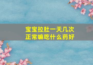 宝宝拉肚一天几次正常嘛吃什么药好