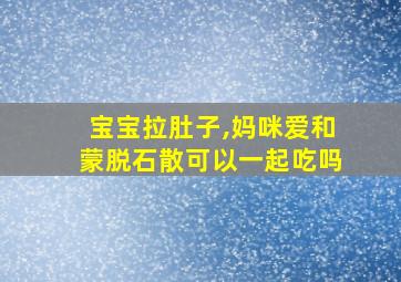 宝宝拉肚子,妈咪爱和蒙脱石散可以一起吃吗