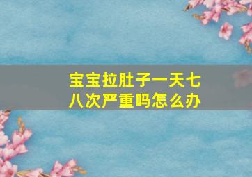 宝宝拉肚子一天七八次严重吗怎么办